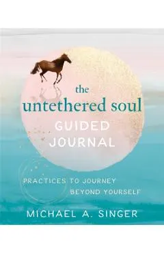 The Untethered Soul Guided Journal: Practices to Journey Beyond Yourself