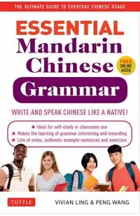 Essential Mandarin Chinese Grammar: Write and Speak Chinese Like a Native! the Ultimate Guide to Everyday Chinese Usage