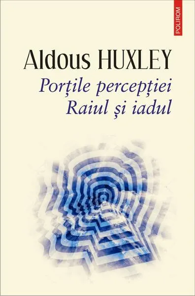 Porţile percepţiei. Raiul şi iadul - Paperback brosat - Aldous Huxley