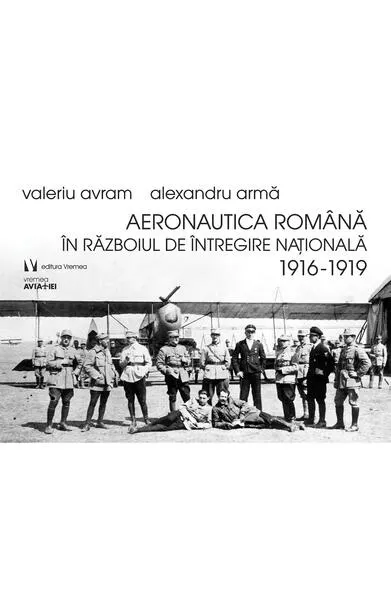 Aeronautica română în Războiul de Întregire naţională 1916-1919 - Paperback brosat - Alexandru Armă, Valeriu Avram
