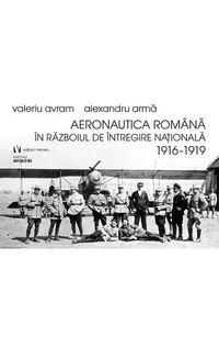 Aeronautica română în Războiul de Întregire naţională 1916-1919 - Paperback brosat - Alexandru Armă, Valeriu Avram