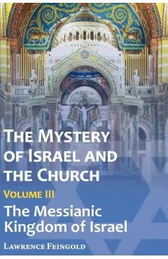 The Mystery of Israel and the Church, Vol. 3: The Messianic Kingdom of Israel