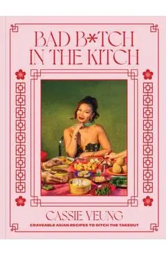 Bad B*tch in the Kitch: Craveable Asian Recipes to Skip the Takeout