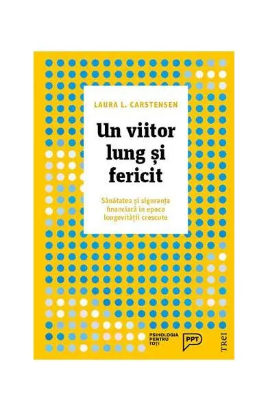Un viitor lung și fericit. Sănătatea și siguranța financiară în epoca longevității crescute - Paperback brosat - Laura L. Carstensen