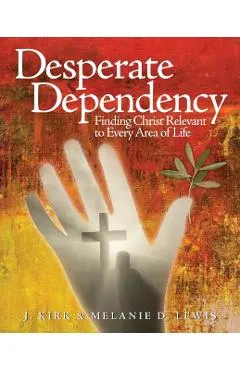 Desperate Dependency: Finding Christ Relevant to Every Area of Life