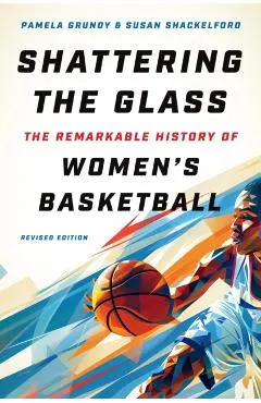 Shattering the Glass: The Remarkable History of Women's Basketball
