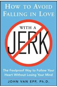 How to Avoid Falling in Love with a Jerk: The Foolproof Way to Follow Your Heart Without Losing Your Mind