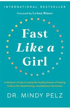 Fast Like a Girl: A Woman's Guide to Using the Healing Power of Fasting to Burn Fat, Boost Energy, and Balance Hormones