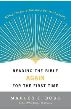 Reading the Bible Again for the First Time: Taking the Bible Seriously But Not Literally