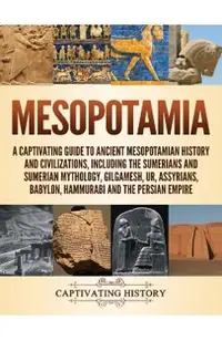 Mesopotamia: A Captivating Guide to Ancient Mesopotamian History and Civilizations, Including the Sumerians and Sumerian Mythology,