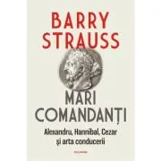 Mari comandanti. Alexandru, Hannibal, Cezar si arta conducerii (editia 2022)