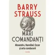 Mari comandanti. Alexandru, Hannibal, Cezar si arta conducerii (editia 2022)