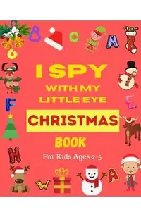 I Spy With My Little Eye Christmas Book For Kids Ages 2-5: Can You Find Santa, Snowman and Reindeer? A Fun Interactive Xmas Guessing Game For Toddler