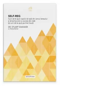 Self-Reg. Cum sa iti ajuti copilul sa iasa din cercul stresului si sa se bucure cu succes de viata (si cum sa te ajuti pe tine insuti)