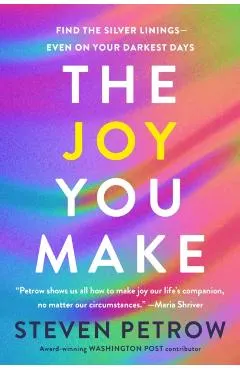 The Joy You Make: Find the Silver Linings--Even on Your Darkest Days