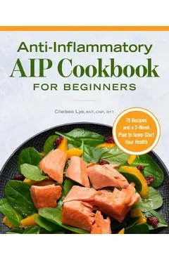 Anti-Inflammatory AIP Cookbook for Beginners: 75 Recipes and a 2-Week Plan to Jumpstart Your Health