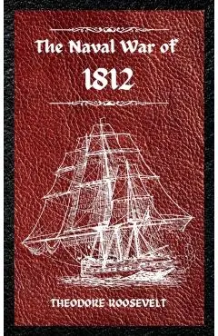 The Naval War of 1812 (Complete Edition): The history of the United States Navy during the last war with Great Britain, to which is appended an accoun