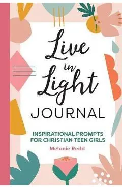 Live in Light Journal: Inspirational Prompts for Christian Teen Girls