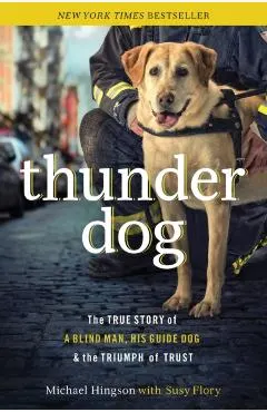 Thunder Dog: The True Story of a Blind Man, His Guide Dog, and the Triumph of Trust