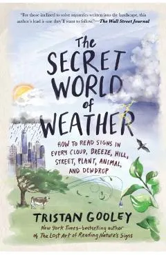 The Secret World of Weather: How to Read Signs in Every Cloud, Breeze, Hill, Street, Plant, Animal, and Dewdrop