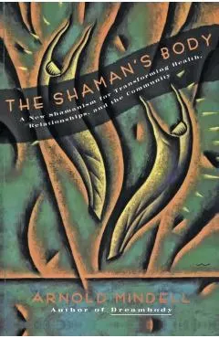 The Shaman's Body: A New Shamanism for Transforming Health, Relationships, and the Community