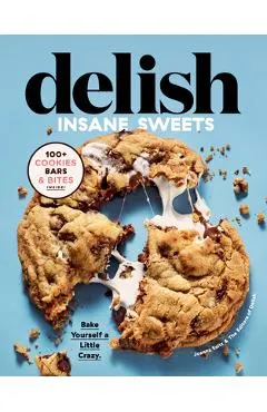 Delish Insane Sweets: Bake Yourself a Little Crazy: 100+ Cookies, Bars, Bites, and Treats