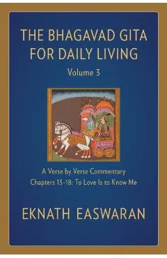 The Bhagavad Gita for Daily Living, Volume 3: A Verse-By-Verse Commentary: Chapters 13-18 to Love Is to Know Me