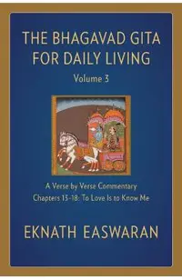 The Bhagavad Gita for Daily Living, Volume 3: A Verse-By-Verse Commentary: Chapters 13-18 to Love Is to Know Me