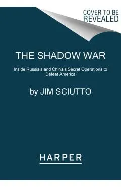 The Shadow War: Inside Russia's and China's Secret Operations to Defeat America