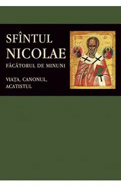 Sfantul Nicolae, facatorul de minuni. Viata, canonul, acatistul