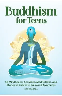 Buddhism for Teens: 50 Mindfulness Activities, Meditations, and Stories to Cultivate Calm and Awareness