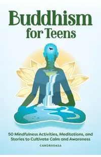 Buddhism for Teens: 50 Mindfulness Activities, Meditations, and Stories to Cultivate Calm and Awareness