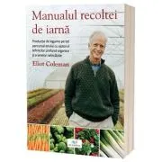Manualul recoltei de iarna. Productia de legume pe tot parcursul anului cu ajutorul tehnicilor profund organice si a serelor neincalzite