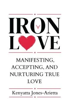 Iron Love: Manifesting, Accepting, and Nurturing True Love
