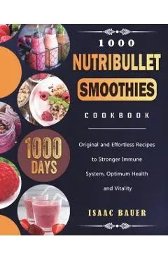 1000 Nutribullet Smoothies Cookbook: 1000 Days Original and Effortless Recipes to Stronger Immune System, Optimum Health and Vitality