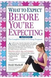 What to Expect Before You're Expecting: The Complete Guide to Getting Pregnant