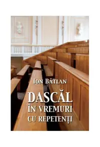Dascăl în vremuri cu repetenți - Paperback brosat - Ion Bâtlan