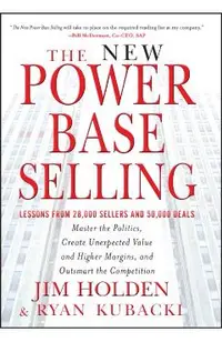 The New Power Base Selling: Master the Politics, Create Unexpected Value and Higher Margins, and Outsmart the Competition