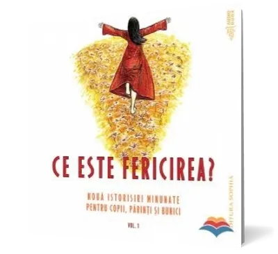 Ce este fericirea. Nouă istorisiri minunate pentru copii, părinţi şi bunici (vol. 1)