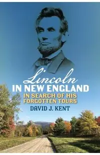 Lincoln in New England: In Search of His Forgotten Tours