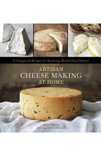 Artisan Cheese Making at Home: Techniques & Recipes for Mastering World-Class Cheeses