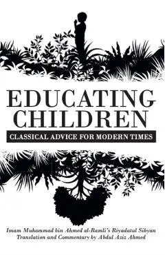 Educating Children: Classical Advice for Modern Times based on Imam Ramlī's Riyāḍatul Ṣibyān