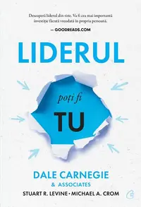 Liderul poți fi tu - Paperback brosat - Dale Carnegie & Associates, Michael Crom, Stuart R. Levine, Dale Carnegie