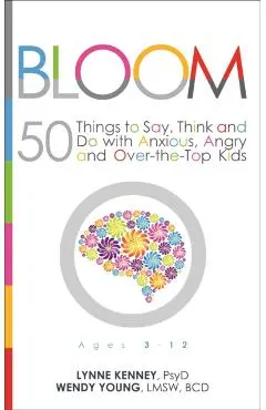 Bloom: 50 Things to Say, Think, and Do with Anxious, Angry, and Over-The-Top Kids