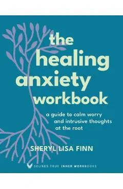The Healing Anxiety Workbook: A Guide to Calm Worry and Intrusive Thoughts at the Root