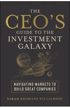 The Ceo's Guide to the Investment Galaxy: Navigating Markets to Build Great Companies