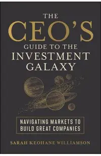 The Ceo's Guide to the Investment Galaxy: Navigating Markets to Build Great Companies