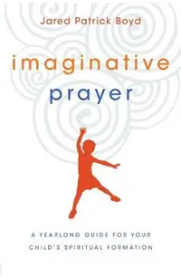 Imaginative Prayer: A Yearlong Guide for Your Child's Spiritual Formation