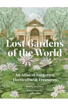 Lost Gardens: An Atlas of Forgotten Horticultural Treasures