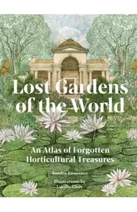 Lost Gardens: An Atlas of Forgotten Horticultural Treasures